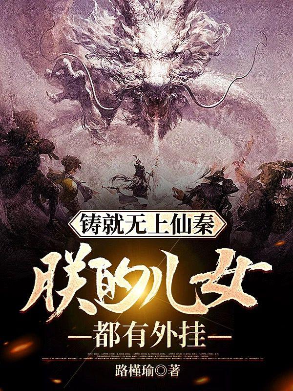 铸就无上仙秦：朕的儿女都有外挂小说阅读