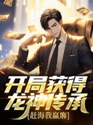 开局获得龙神传承赶海我赢麻张立阳