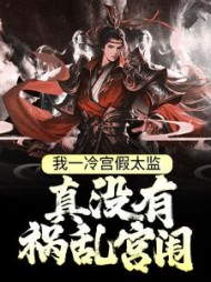 我一冷宫假太监,真没有祸乱宫闱阅读小说阅读