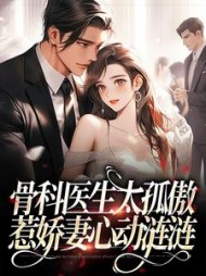 骨科医生太孤傲,惹娇妻心动涟涟阅读小说阅读