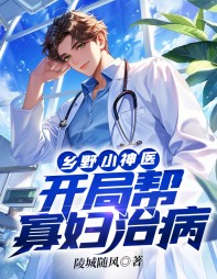 乡野小神医开局帮寡妇治病阅读小说阅读