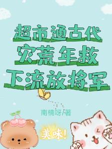 超市通古代,灾荒年救下流放将军阅读小说阅读