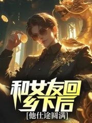 和女友回乡下后，他仕途圆满阅读小说阅读