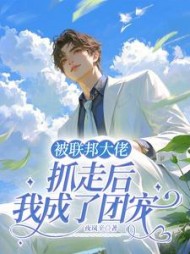 被联邦大佬抓走后我成了团宠阅读小说阅读