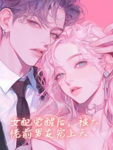 女配觉醒后，被大佬前男友宠上天小说阅读