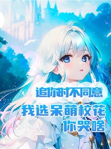 追你时不同意我选呆萌校花你哭啥阅读小说阅读