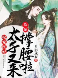 权宠医妃：太子又来给她撑腰啦阅读小说阅读