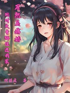 死对头青梅住进我家，居然是病娇小说阅读