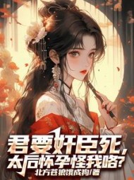 君要奸臣死，太后怀孕怪我咯阅读小说阅读