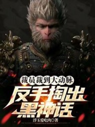 裁员裁到大动脉，反手掏出黑神话小说阅读