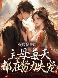 强嫁侯爷后，主母每天都在努力失宠阅读小说阅读