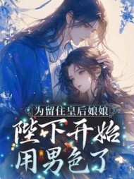 为留住皇后娘娘，陛下开始用男色了阅读小说阅读