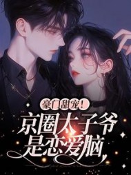 豪门甜宠！京圈太子爷是恋爱脑小说阅读