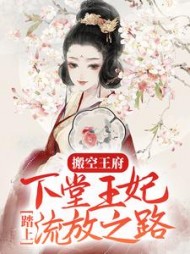 搬空王府，下堂王妃踏上流放之路阅读小说阅读