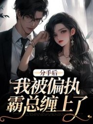 分手后，我被偏执霸总缠上了最新小说阅读