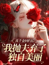 真千金回归后，我抛夫弃子独自美丽阅读小说阅读