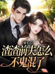 重生后，渣渣前夫怎么不鬼混了最新小说阅读