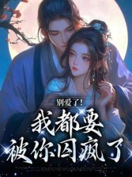 别爱了！我都要被你囚疯了阅读小说阅读