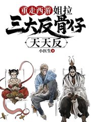 重走西游：姐拉三大反骨仔天天反(小医生)小说阅读