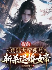 提前登陆大帝账号，斩杀退婚女帝(云城真好看)阅读小说阅读
