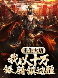 重生大唐，我以十万铁骑镇边疆最新小说阅读