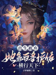出生被弃，她靠百兽护佑横行天下阅读小说阅读