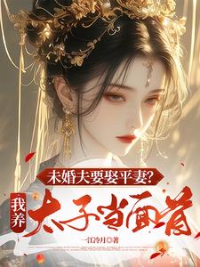 未婚夫要娶平妻？我养太子当面首阅读小说阅读