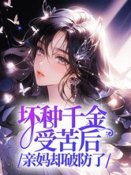 坏种千金受苦后，亲妈却破防了最新小说阅读