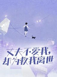 丈夫不爱我，却为救我离世阅读小说阅读