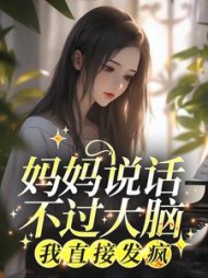 妈妈说话不过大脑，我直接发疯小说阅读