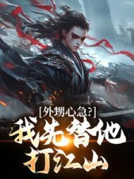 外甥心急？我先替他打江山阅读小说阅读