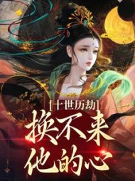 十世历劫，换不来他的心阅读小说阅读