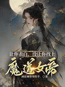 让你表白,没让你找上魔道女帝!精彩小说阅读
