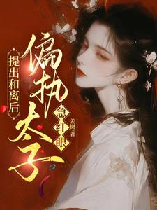 提出和离后,偏执太子急红眼完整版小说阅读