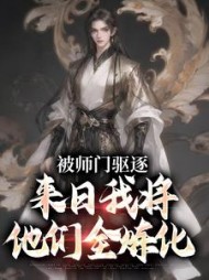 被师门驱逐来日我将他们全炼化吴勤小说阅读