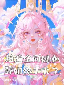 拍遍全网糊咖，醉姐终于火了阅读小说阅读
