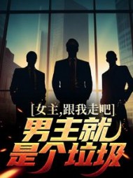 女主,跟我走吧,男主就是个垃圾阅读小说阅读
