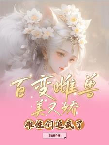 百变雌兽美又娇,雄性们追疯了(日出而作)阅读小说阅读