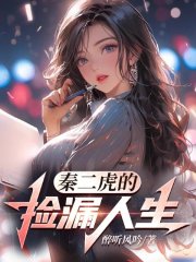 秦二虎的捡漏人生(醉听风吟)阅读小说阅读