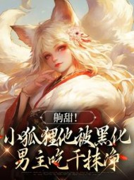 齁甜！小狐狸他被黑化男主吃干抹净阅读小说阅读