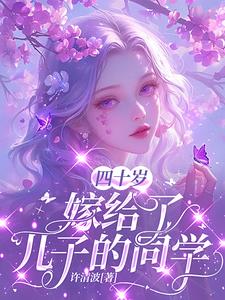 四十岁，嫁给了儿子的同学阅读小说阅读