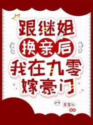 跟继姐换亲后，我在九零嫁豪门阅读小说阅读