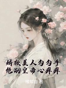 娇软美人勾勾手，绝嗣皇帝心痒痒小说阅读