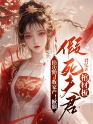 捐功勋！败家产！掀翻假死夫君棺材板阅读小说阅读