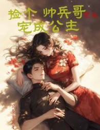捡个帅兵哥把我宠成公主阅读小说阅读