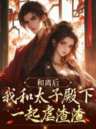 和离后,我和太子殿下一起虐渣渣阅读小说阅读
