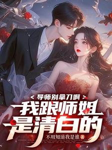 导师别拿刀啊,我跟师姐是清白的阅读小说阅读