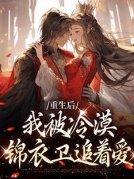 重生后我被冷漠锦衣卫追着爱小说阅读