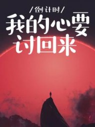 倒计时，我的心要讨回来+后续小说阅读