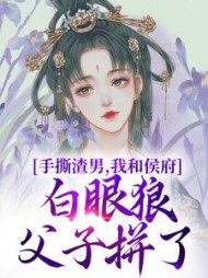 手撕渣男,我和侯府白眼狼父子拼了阅读小说阅读